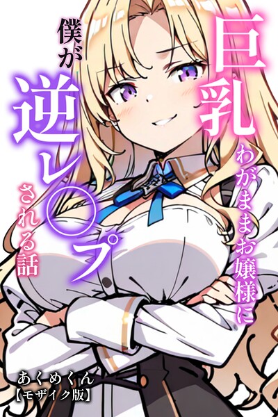 巨乳わがままお嬢様に僕が逆レ○プされる話【モザイク版】【無料エロ漫画18禁】hitomi・momonga・raw